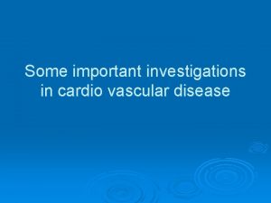 Some important investigations in cardio vascular disease Major