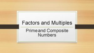 Factors and Multiples Prime and Composite Numbers Factors