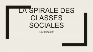 LA SPIRALE DES CLASSES SOCIALES Louis Chauvel Postulats