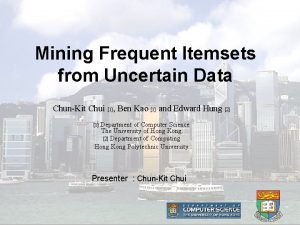 Mining Frequent Itemsets from Uncertain Data ChunKit Chui