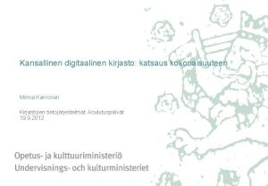 Kansallinen digitaalinen kirjasto katsaus kokonaisuuteen Minna Karvonen Kirjastojen