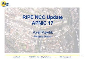 RIPE NCC Update APNIC 17 Axel Pawlik Managing