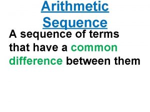 Arithmetic Sequence A sequence of terms that have