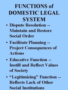 FUNCTIONS of DOMESTIC LEGAL SYSTEM Dispute Resolution Maintain