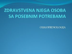 ZDRAVSTVENA NJEGA OSOBA SA POSEBNIM POTREBAMA OLIGOFRENOLOGIJA Oligofrenologija