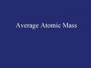 Average Atomic Mass Average Atomic Mass atomic masses
