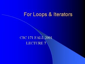 For Loops Iterators CSC 171 FALL 2001 LECTURE