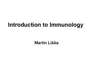 Introduction to Immunology Martin Lika The immune system