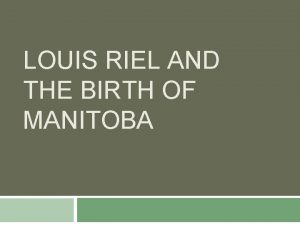 LOUIS RIEL AND THE BIRTH OF MANITOBA The