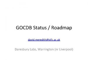 GOCDB Status Roadmap david meredithstfc ac uk Daresbury