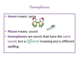 Homophones Homo means same Phone means sound Homophones