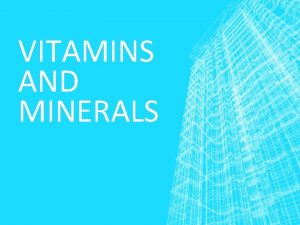 VITAMINS AND MINERALS VITAMINS Are complex organic made