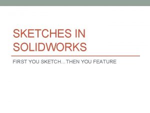 SKETCHES IN SOLIDWORKS FIRST YOU SKETCHTHEN YOU FEATURE