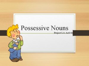 Possessive Nouns Project LA Activity Possessive nouns are