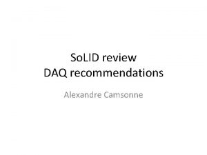 So LID review DAQ recommendations Alexandre Camsonne Recommendations