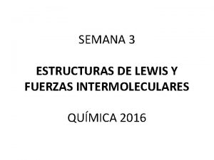 SEMANA 3 ESTRUCTURAS DE LEWIS Y FUERZAS INTERMOLECULARES