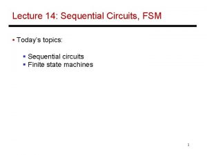 Lecture 14 Sequential Circuits FSM Todays topics Sequential