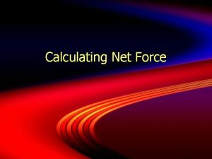 Calculating Net Force When calculating force remember force