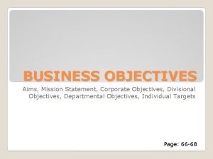 BUSINESS OBJECTIVES Aims Mission Statement Corporate Objectives Divisional