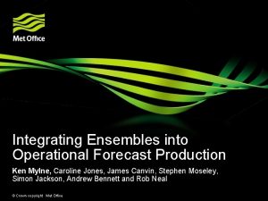 Integrating Ensembles into Operational Forecast Production Ken Mylne