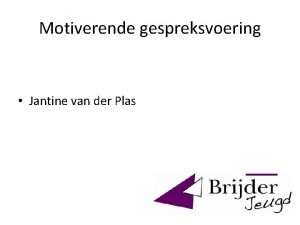 Motiverende gespreksvoering Jantine van der Plas Motiverende gespreksvoering