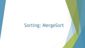 Sorting Merge Sort Merge Sort divide and conquer