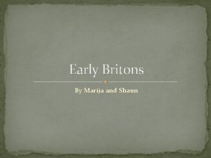 Early Britons By Marija and Shaun Contents Early