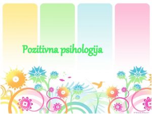 Pozitivna psihologija Cilj programa pozitivne psihologije Poveanje psiholoke