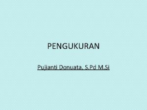 PENGUKURAN Pujianti Donuata S Pd M Si Pengukuran