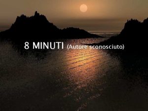 8 MINUTI Autore sconosciuto Racconta la leggenda che