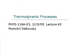Thermodynamic Processes PHYS116 A03 12909 Lecture 43 Momchil