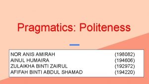 Pragmatics Politeness NOR ANIS AMIRAH AINUL HUMAIRA ZULAIKHA