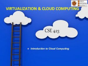 VIRTUALIZATION CLOUD COMPUTING CSE 423 Introduction to Cloud