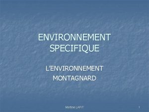 ENVIRONNEMENT SPECIFIQUE LENVIRONNEMENT MONTAGNARD Martine LAFIT 1 Fondement