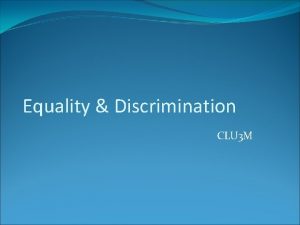 Equality Discrimination CLU 3 M Equality is an