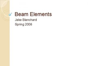 Beam Elements Jake Blanchard Spring 2008 Beam Elements