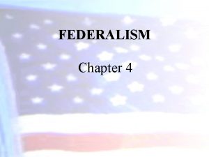 FEDERALISM Chapter 4 Federalism is a political system