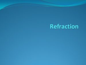 Refraction Refraction Refraction the change in direction of