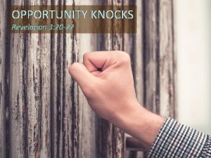 OPPORTUNITY KNOCKS Revelation 3 20 22 If anyone