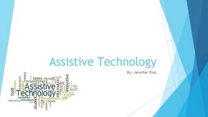 Assistive Technology By Jennifer Diaz What is assistive