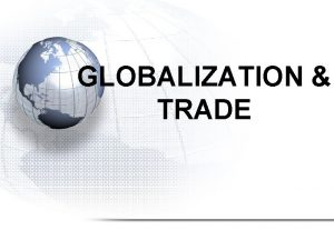 GLOBALIZATION TRADE GLOBALIZATION Globalization is how countries are