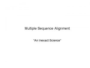 Multiple Sequence Alignment An Inexact Science Why Do