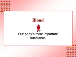 Blood Our bodys most important substance Blood The