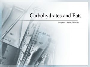 Carbohydrates and Fats Energy and Builder Molecules Carbohydrates