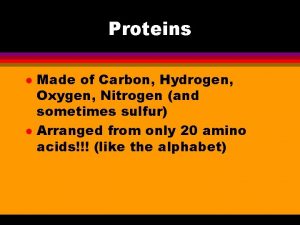 Proteins l l Made of Carbon Hydrogen Oxygen