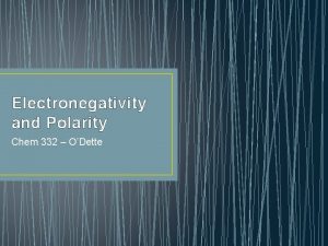 Electronegativity and Polarity Chem 332 ODette How do