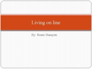 Living on line By Reem Hasayen Why do