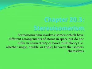 Chapter 20 3 Stereoisomerism involves isomers which have