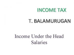 INCOME TAX T BALAMURUGAN Income Under the Head