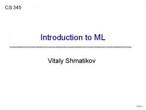 CS 345 Introduction to ML Vitaly Shmatikov slide
